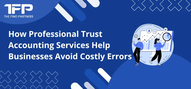 How Professional Trust Accounting Services Help Businesses Avoid Costly Errors